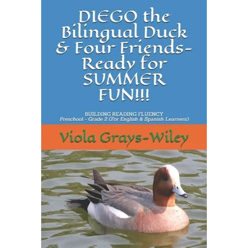 DIEGO the Bilingual Duck & Four Friends- Ready for SUMMER FUN!!!: BUILDING READING FLUENCY- Preschool - Grade 2 ( for English & Spanish learners) - Paperback