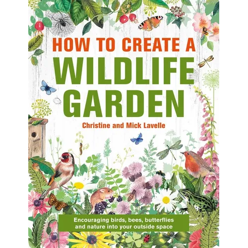 How to Create a Wildlife Garden: Encouraging Birds, Bees and Butterflies Into Your Outside Space - Hardcover