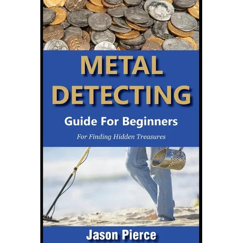 Metal Detecting Guide For Beginners 2025: Step By Step Beginners Guide For Finding Hidden Treasure - Paperback