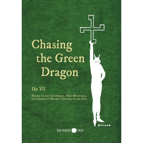 Chasing the Green Dragon: French Occult Conspiracy, Nazi Mysticism, and Gaston de Mengel's Journey to the East - Hardcover
