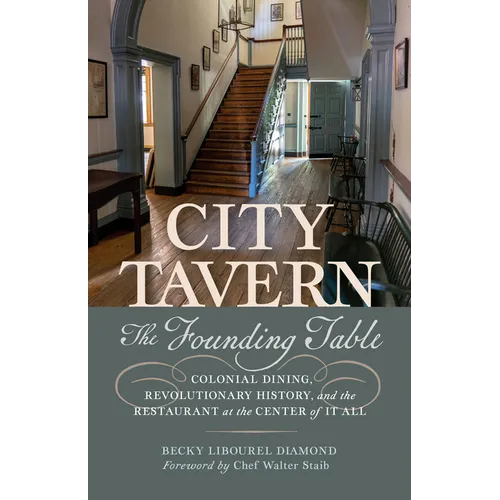 City Tavern: The Founding Table--Colonial Dining, Revolutionary History, and the Restaurant at the Center of It All - Paperback