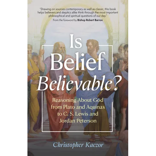 Is Belief Believable?: Reasoning about God from Plato and Aquinas to C. S. Lewis and Jordan Peterson
