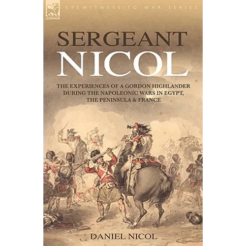 Sergeant Nicol: The Experiences of a Gordon Highlander During the Napoleonic Wars in Egypt, the Peninsula and France - Hardcover