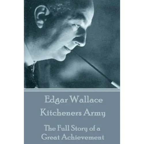 Edgar Wallace - Kitcheners Army: The Full Story of a Great Achievement - Paperback