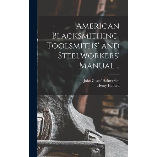 American Blacksmithing, Toolsmiths' and Steelworkers' Manual .. - Hardcover