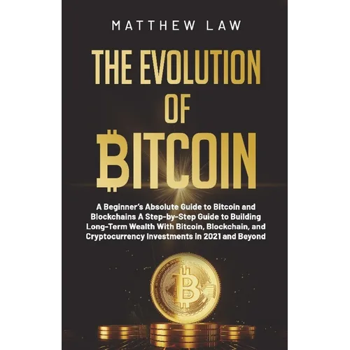 The Evolution of Bitcoin: A Beginner's Absolute Guide to Bitcoin and Blockchains A Step-by-Step Guide to Building Long-Term Wealth With Bitcoin, Block - Paperback