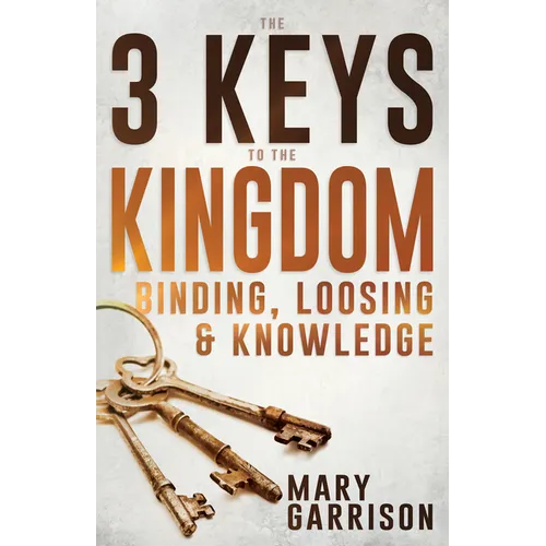 The 3 Keys to the Kingdom: Binding, Loosing, and Knowledge - Paperback