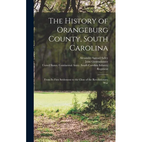 The History of Orangeburg County, South Carolina: From Its First Settlement to the Close of the Revolutionary War - Hardcover
