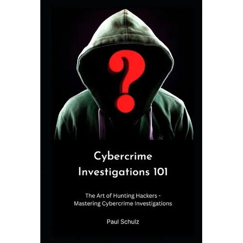 Cybercrime Investigations 101: The Art of Hunting Hackers - Mastering Cybercrime Investigations - Paperback
