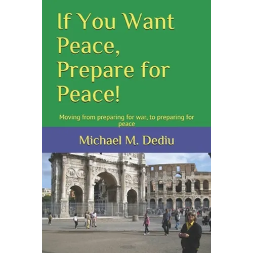 If You Want Peace, Prepare for Peace!: Moving from preparing for war, to preparing for peace - Paperback