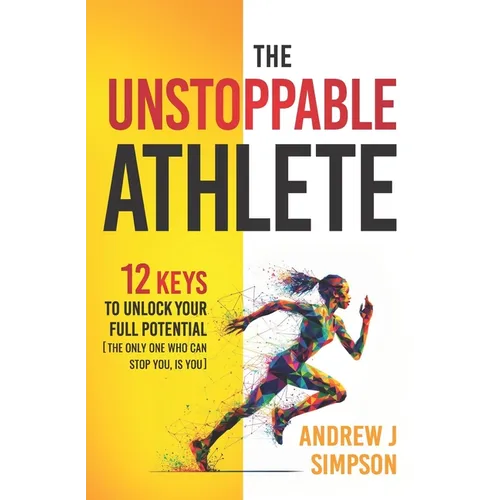 The Unstoppable Athlete: 12 Keys To Unlock Your Full Potential: Mindset, Confidence, & Peak Performance Habits for Teen and College Athletes Who Play - Paperback
