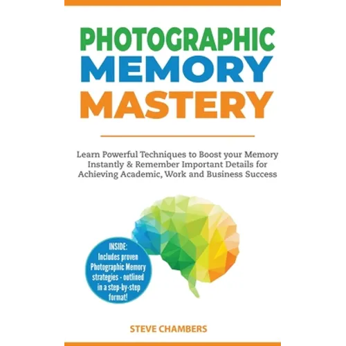 Photographic Memory Mastery: Learn Powerful Techniques to Boost your Memory Instantly & Remember Important Details for Achieving Academic, Work and Bu - Paperback