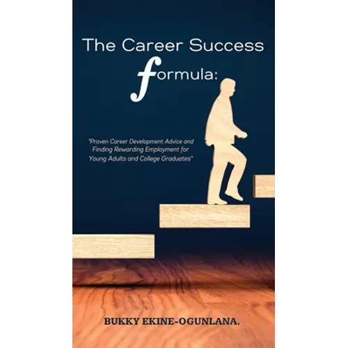 The Career Success Formula: Proven Career Development Advice and Finding Rewarding Employment for Young Adults and College Graduates - Hardcover