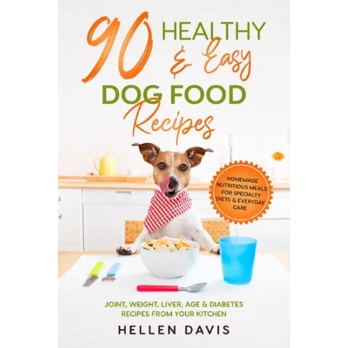 90 Healthy & Easy Dog Food Recipes: Homemade Nutritious Meals for Specialty Diets & Everyday Care - Joint, Weight, Liver, Age & Diabetes Recipes from - Paperback