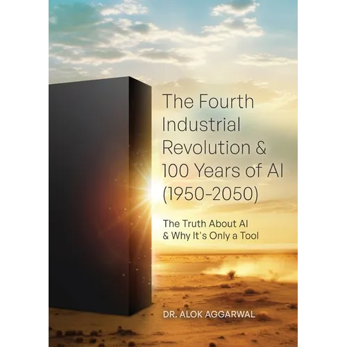 The Fourth Industrial Revolution & 100 Years of AI (1950-2050): The Truth About AI & Why It's Only a Tool - Hardcover