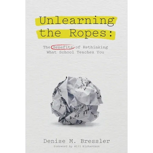 Unlearning the Ropes: The Benefits of Rethinking what School Teaches You - Paperback