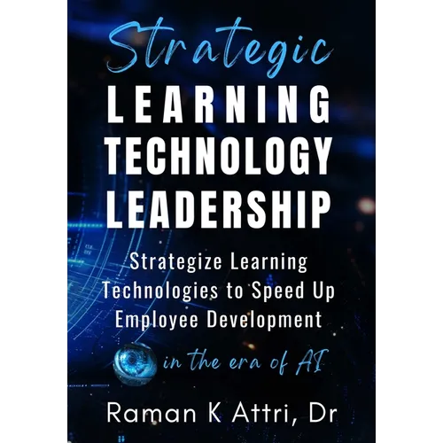 Strategic Learning Technology Leadership: Strategize Learning Technologies to Speed Up Employee Development in the Era of AI - Hardcover