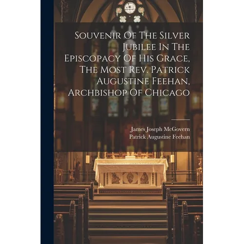 Souvenir Of The Silver Jubilee In The Episcopacy Of His Grace, The Most Rev. Patrick Augustine Feehan, Archbishop Of Chicago - Paperback